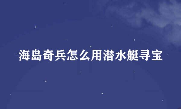 海岛奇兵怎么用潜水艇寻宝