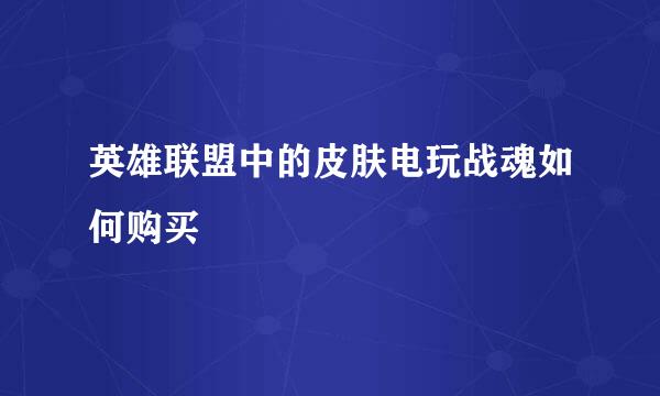 英雄联盟中的皮肤电玩战魂如何购买