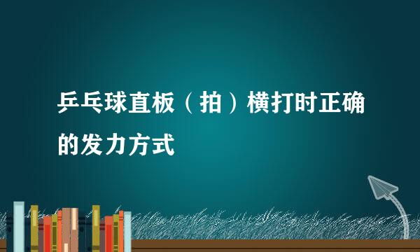 乒乓球直板（拍）横打时正确的发力方式