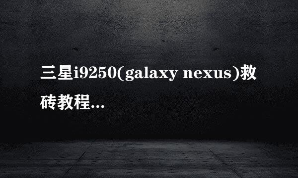 三星i9250(galaxy nexus)救砖教程修复变砖问题