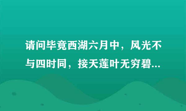 请问毕竟西湖六月中，风光不与四时同，接天莲叶无穷碧，映日荷花别样红，这首诗的意思