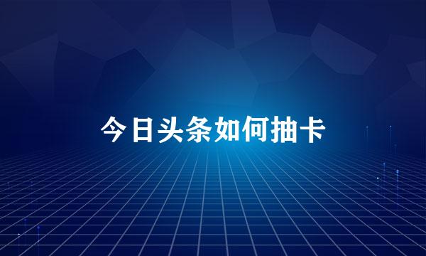 今日头条如何抽卡