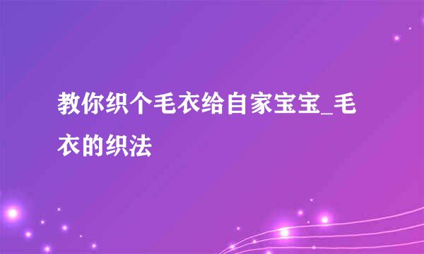 教你织个毛衣给自家宝宝_毛衣的织法