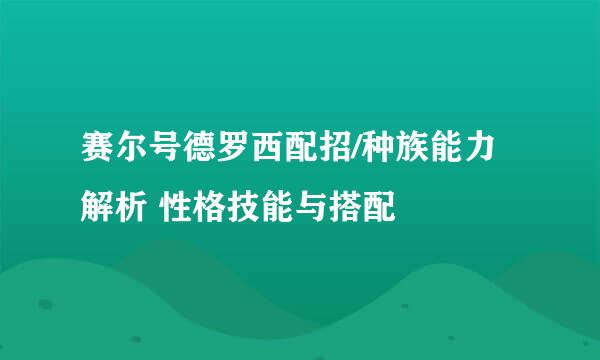 赛尔号德罗西配招/种族能力解析 性格技能与搭配