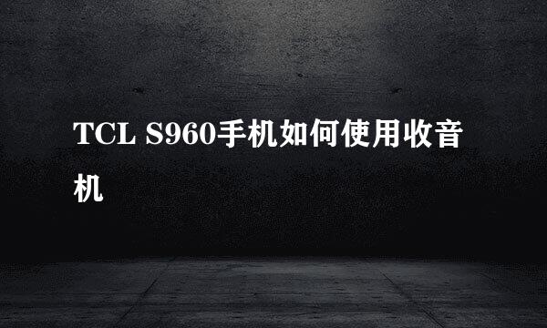 TCL S960手机如何使用收音机