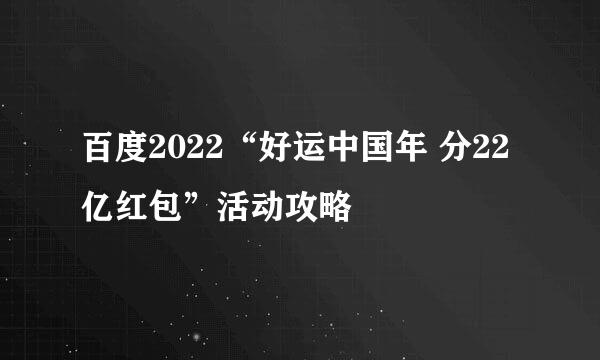 百度2022“好运中国年 分22亿红包”活动攻略