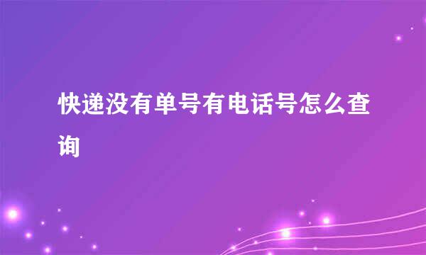 快递没有单号有电话号怎么查询