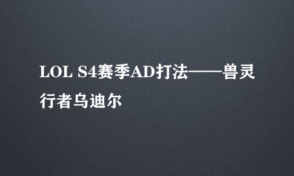 LOL S4赛季AD打法——兽灵行者乌迪尔