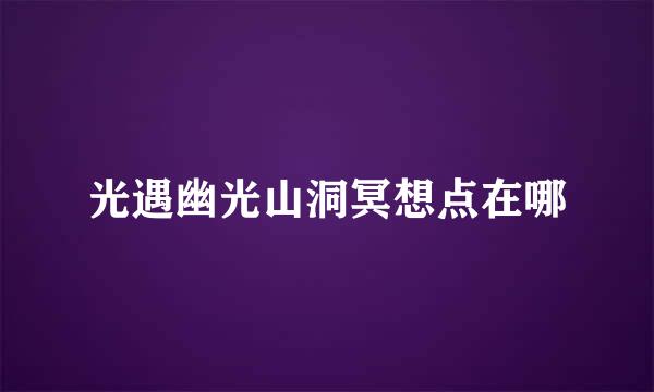 光遇幽光山洞冥想点在哪