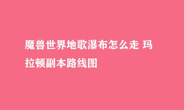 魔兽世界地歌瀑布怎么走 玛拉顿副本路线图