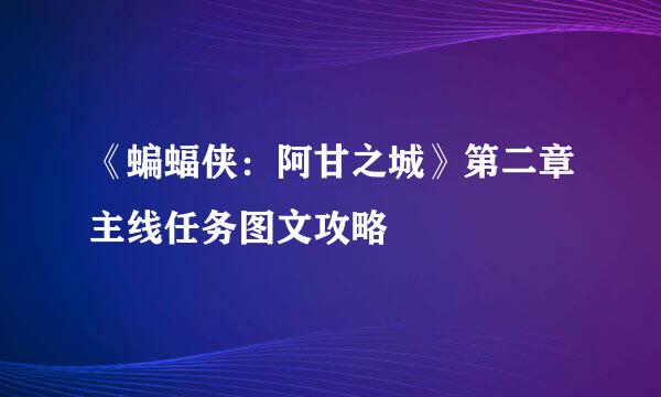 《蝙蝠侠：阿甘之城》第二章主线任务图文攻略