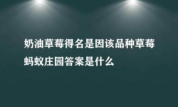 奶油草莓得名是因该品种草莓蚂蚁庄园答案是什么