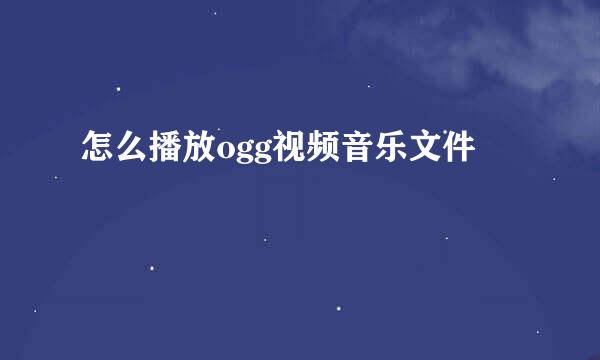 怎么播放ogg视频音乐文件