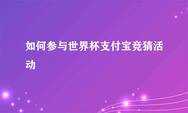 如何参与世界杯支付宝竞猜活动