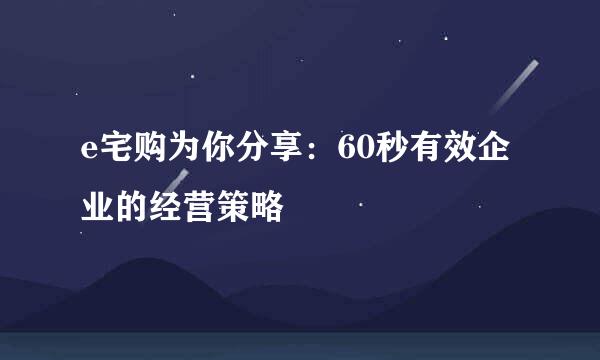 e宅购为你分享：60秒有效企业的经营策略