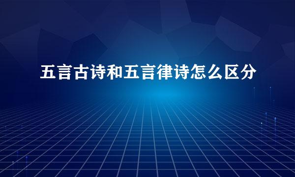 五言古诗和五言律诗怎么区分