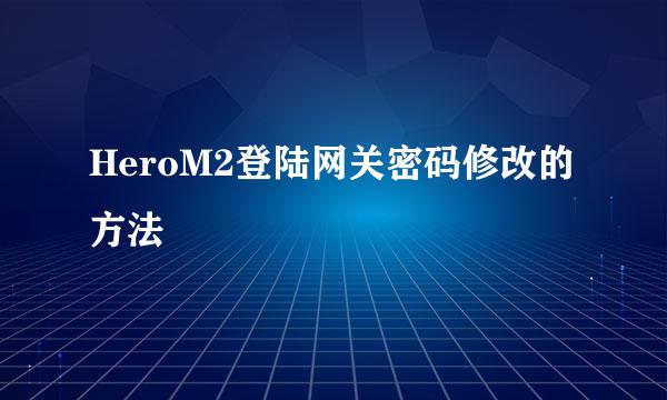 HeroM2登陆网关密码修改的方法