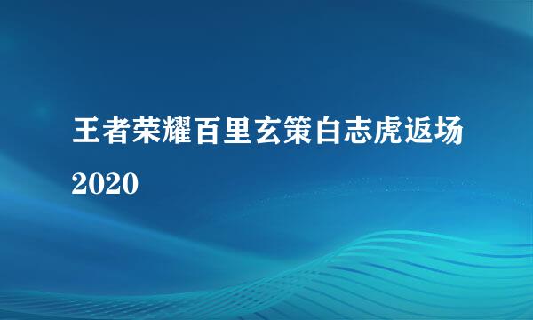 王者荣耀百里玄策白志虎返场2020