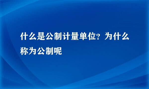 什么是公制计量单位？为什么称为公制呢