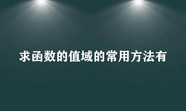 求函数的值域的常用方法有