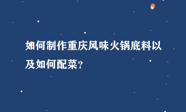 如何制作重庆风味火锅底料以及如何配菜？