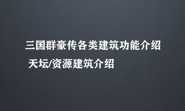 三国群豪传各类建筑功能介绍 天坛/资源建筑介绍