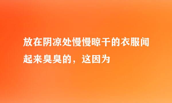 放在阴凉处慢慢晾干的衣服闻起来臭臭的，这因为