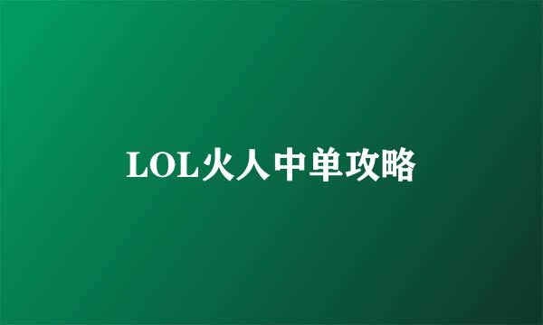 LOL火人中单攻略