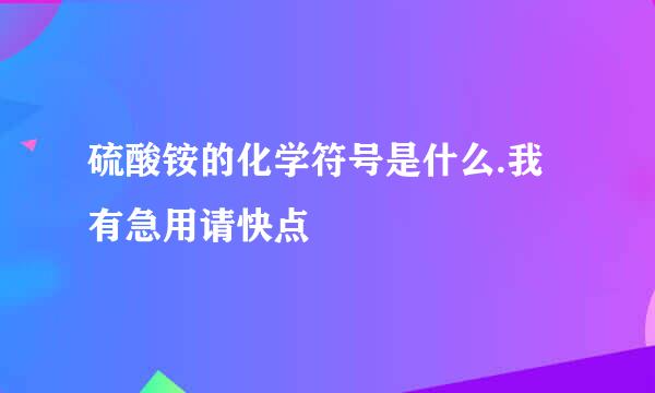 硫酸铵的化学符号是什么.我有急用请快点