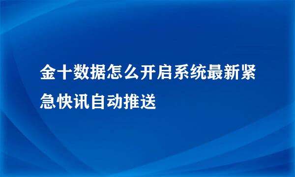 金十数据怎么开启系统最新紧急快讯自动推送