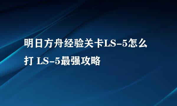 明日方舟经验关卡LS-5怎么打 LS-5最强攻略