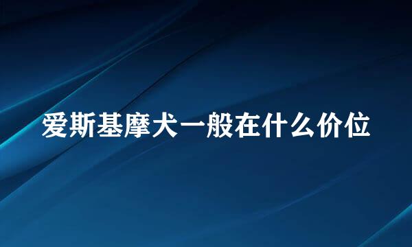 爱斯基摩犬一般在什么价位