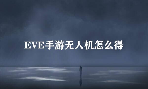 EVE手游无人机怎么得