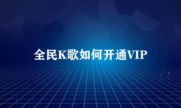 全民K歌如何开通VIP