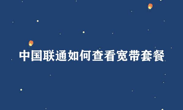 中国联通如何查看宽带套餐