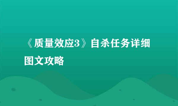 《质量效应3》自杀任务详细图文攻略