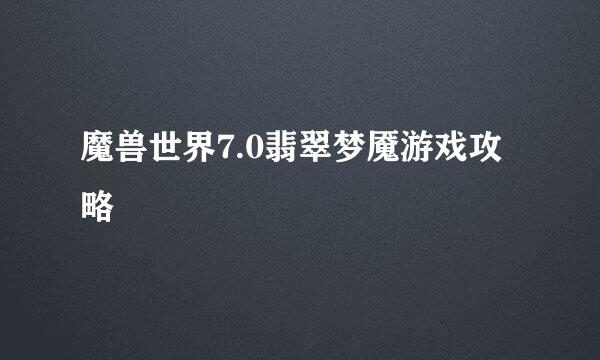 魔兽世界7.0翡翠梦魇游戏攻略