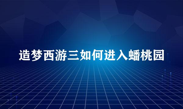 造梦西游三如何进入蟠桃园