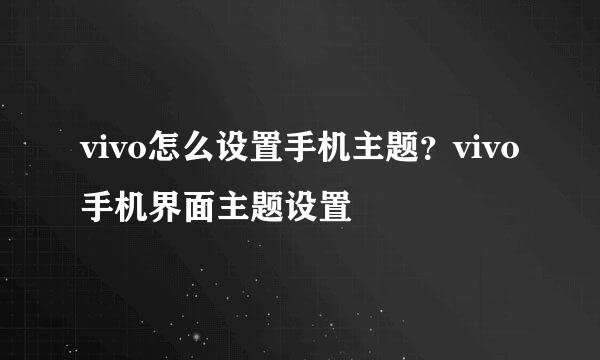 vivo怎么设置手机主题？vivo手机界面主题设置