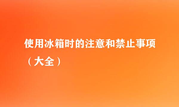 使用冰箱时的注意和禁止事项（大全）