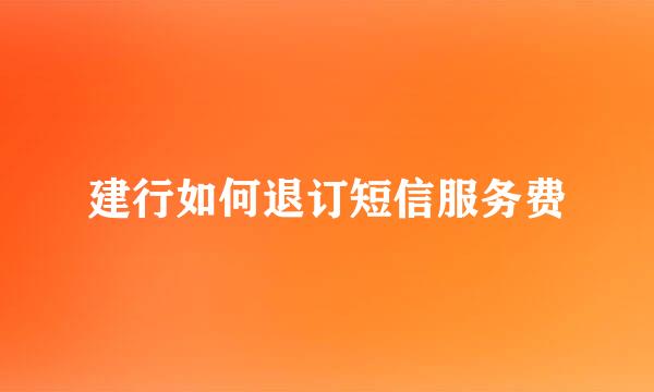 建行如何退订短信服务费