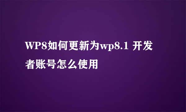 WP8如何更新为wp8.1 开发者账号怎么使用