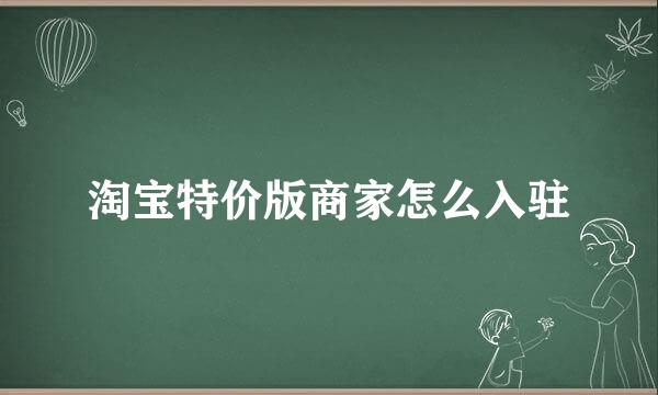 淘宝特价版商家怎么入驻