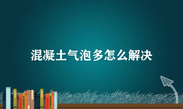 混凝土气泡多怎么解决