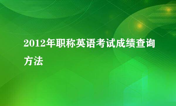 2012年职称英语考试成绩查询方法