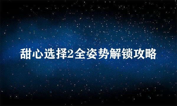 甜心选择2全姿势解锁攻略