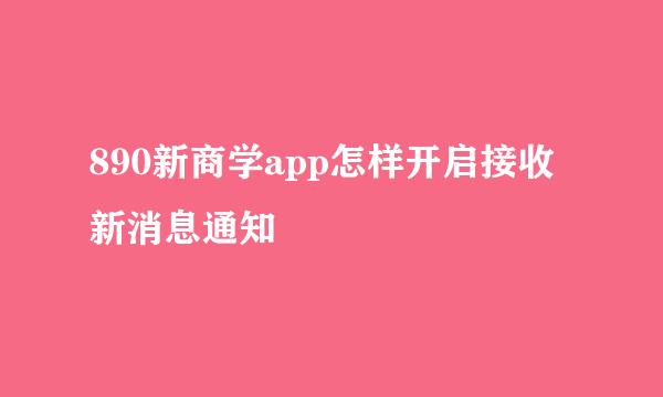 890新商学app怎样开启接收新消息通知