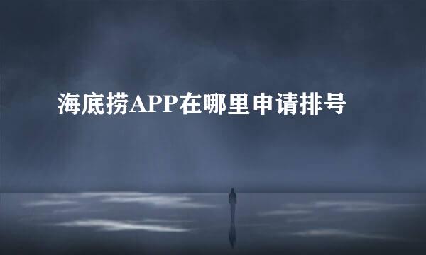 海底捞APP在哪里申请排号