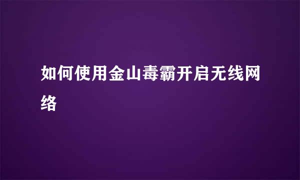 如何使用金山毒霸开启无线网络