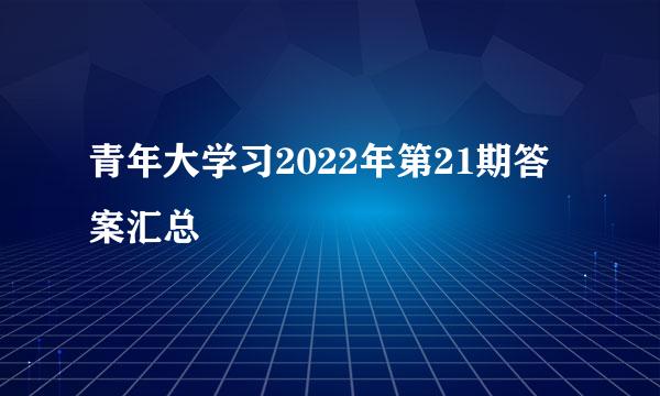 青年大学习2022年第21期答案汇总